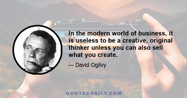 In the modern world of business, it is useless to be a creative, original thinker unless you can also sell what you create.