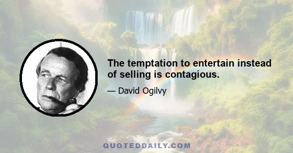The temptation to entertain instead of selling is contagious.