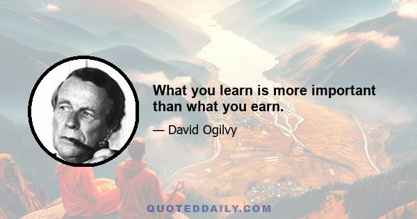 What you learn is more important than what you earn.
