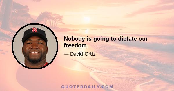 Nobody is going to dictate our freedom.