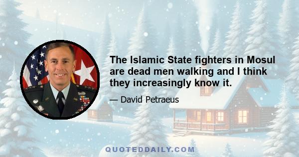 The Islamic State fighters in Mosul are dead men walking and I think they increasingly know it.