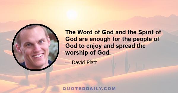 The Word of God and the Spirit of God are enough for the people of God to enjoy and spread the worship of God.