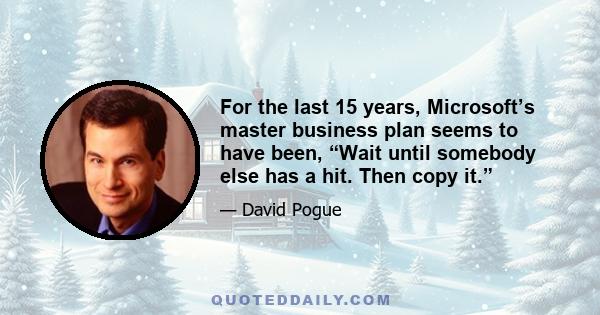 For the last 15 years, Microsoft’s master business plan seems to have been, “Wait until somebody else has a hit. Then copy it.”