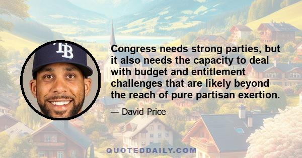 Congress needs strong parties, but it also needs the capacity to deal with budget and entitlement challenges that are likely beyond the reach of pure partisan exertion.