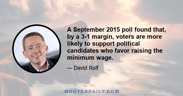 A September 2015 poll found that, by a 3-1 margin, voters are more likely to support political candidates who favor raising the minimum wage.