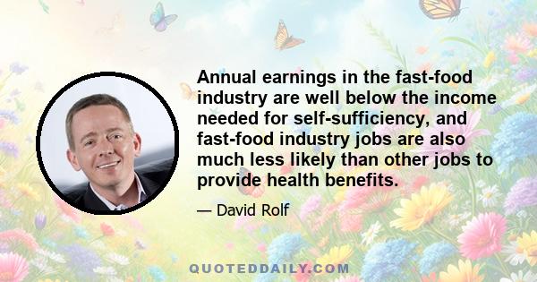 Annual earnings in the fast-food industry are well below the income needed for self-sufficiency, and fast-food industry jobs are also much less likely than other jobs to provide health benefits.