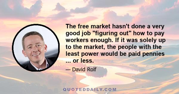 The free market hasn't done a very good job figuring out how to pay workers enough. If it was solely up to the market, the people with the least power would be paid pennies ... or less.