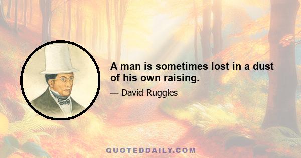 A man is sometimes lost in a dust of his own raising.