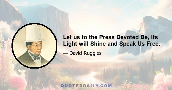 Let us to the Press Devoted Be, Its Light will Shine and Speak Us Free.