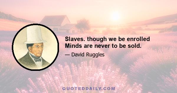 Slaves. though we be enrolled Minds are never to be sold.