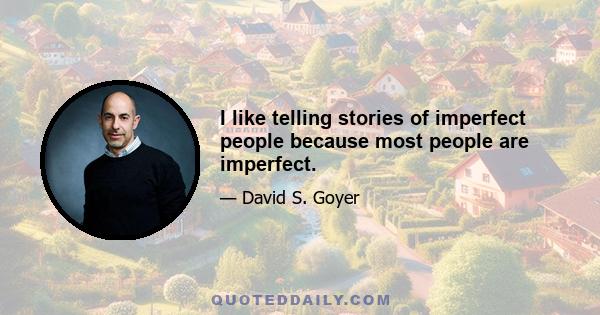 I like telling stories of imperfect people because most people are imperfect.