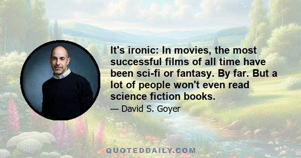 It's ironic: In movies, the most successful films of all time have been sci-fi or fantasy. By far. But a lot of people won't even read science fiction books.