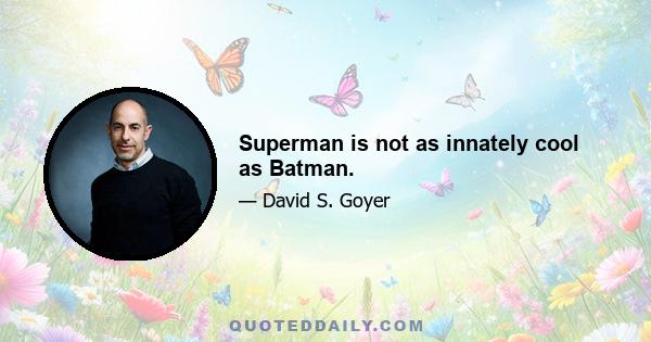 Superman is not as innately cool as Batman.