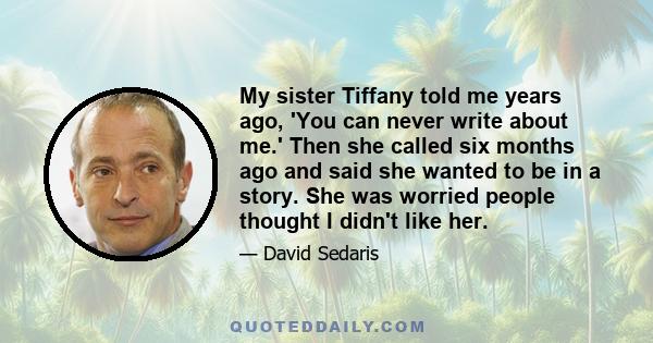 My sister Tiffany told me years ago, 'You can never write about me.' Then she called six months ago and said she wanted to be in a story. She was worried people thought I didn't like her.