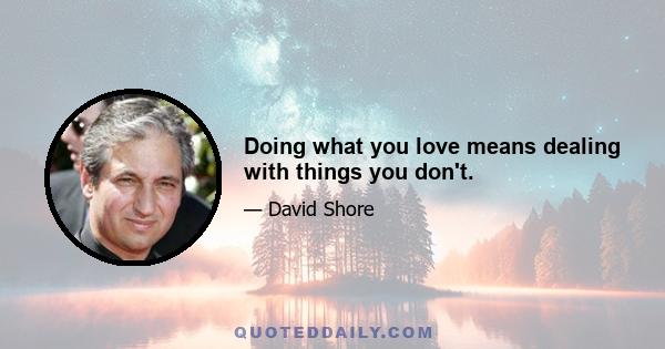 Doing what you love means dealing with things you don't.