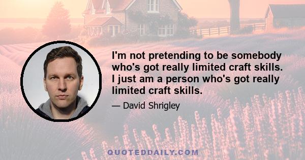 I'm not pretending to be somebody who's got really limited craft skills. I just am a person who's got really limited craft skills.