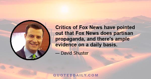 Critics of Fox News have pointed out that Fox News does partisan propaganda, and there's ample evidence on a daily basis.