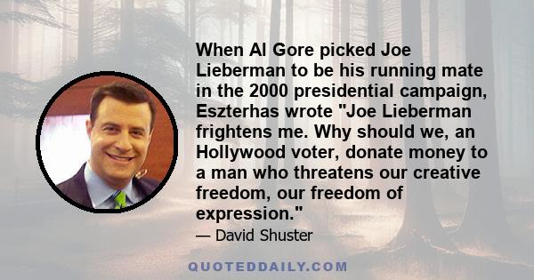 When Al Gore picked Joe Lieberman to be his running mate in the 2000 presidential campaign, Eszterhas wrote Joe Lieberman frightens me. Why should we, an Hollywood voter, donate money to a man who threatens our creative 