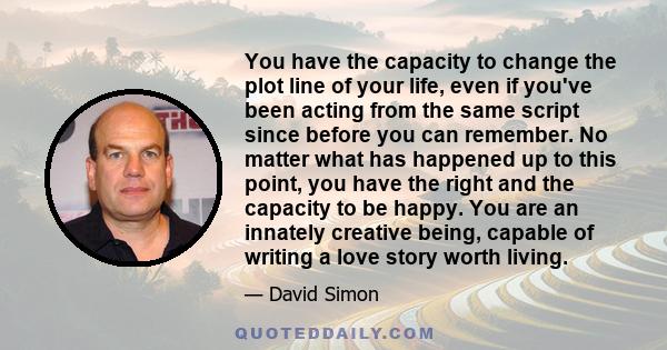 You have the capacity to change the plot line of your life, even if you've been acting from the same script since before you can remember. No matter what has happened up to this point, you have the right and the