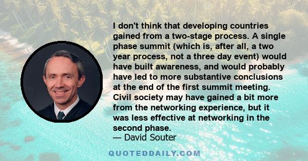 I don't think that developing countries gained from a two-stage process. A single phase summit (which is, after all, a two year process, not a three day event) would have built awareness, and would probably have led to