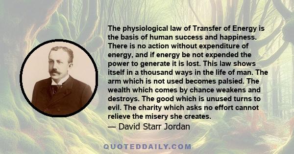 The physiological law of Transfer of Energy is the basis of human success and happiness. There is no action without expenditure of energy, and if energy be not expended the power to generate it is lost. This law shows