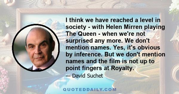 I think we have reached a level in society - with Helen Mirren playing The Queen - when we're not surprised any more. We don't mention names. Yes, it's obvious by inference. But we don't mention names and the film is