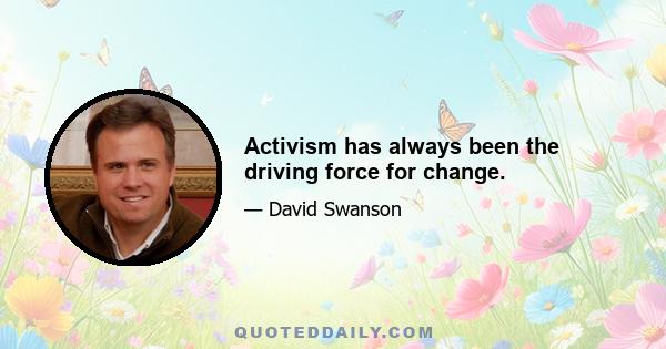 Activism has always been the driving force for change.