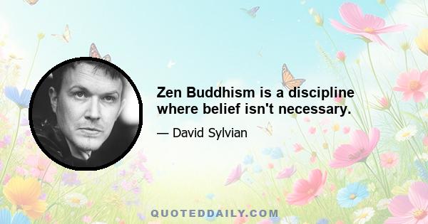 Zen Buddhism is a discipline where belief isn't necessary.