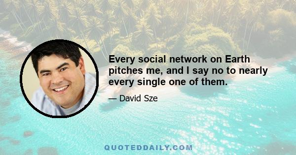 Every social network on Earth pitches me, and I say no to nearly every single one of them.