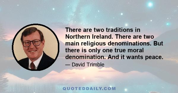 There are two traditions in Northern Ireland. There are two main religious denominations. But there is only one true moral denomination. And it wants peace.