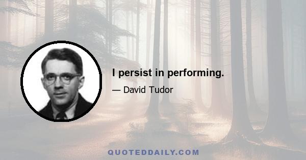 I persist in performing.