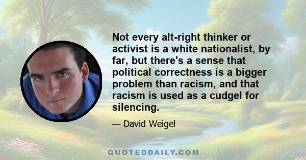 Not every alt-right thinker or activist is a white nationalist, by far, but there's a sense that political correctness is a bigger problem than racism, and that racism is used as a cudgel for silencing.