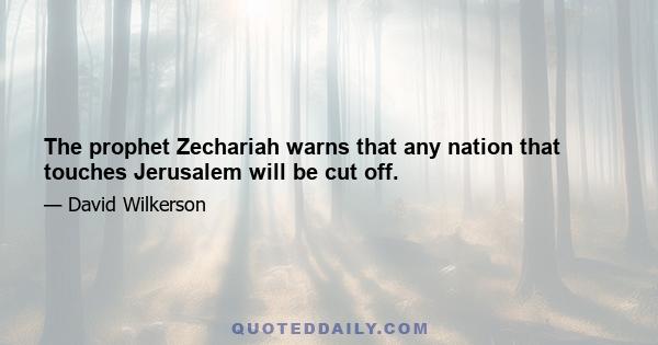 The prophet Zechariah warns that any nation that touches Jerusalem will be cut off.