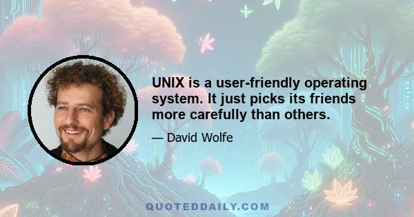 UNIX is a user-friendly operating system. It just picks its friends more carefully than others.