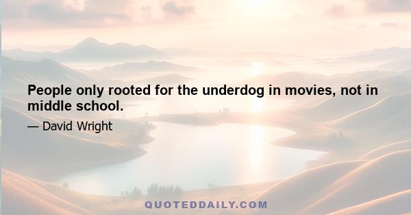 People only rooted for the underdog in movies, not in middle school.