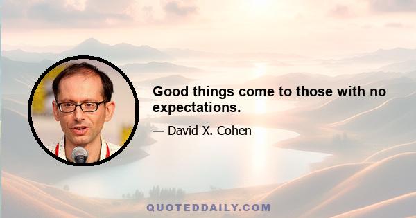 Good things come to those with no expectations.