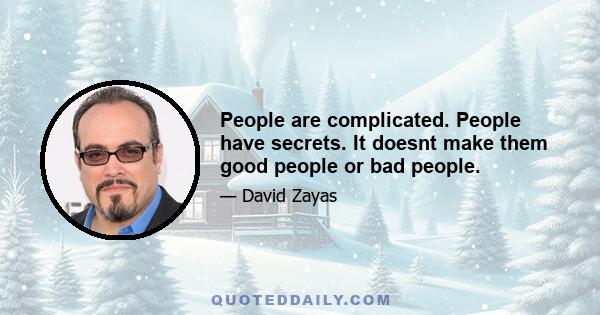 People are complicated. People have secrets. It doesnt make them good people or bad people.