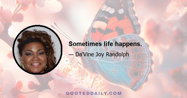 Sometimes life happens.