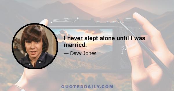 I never slept alone until I was married.