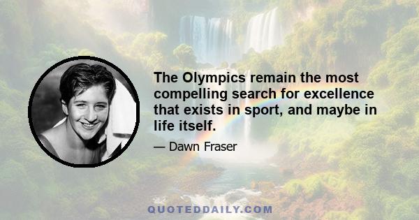 The Olympics remain the most compelling search for excellence that exists in sport, and maybe in life itself.