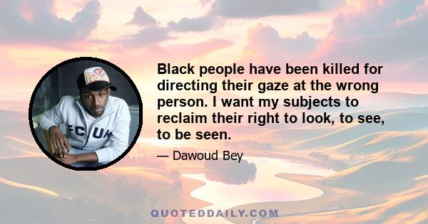 Black people have been killed for directing their gaze at the wrong person. I want my subjects to reclaim their right to look, to see, to be seen.