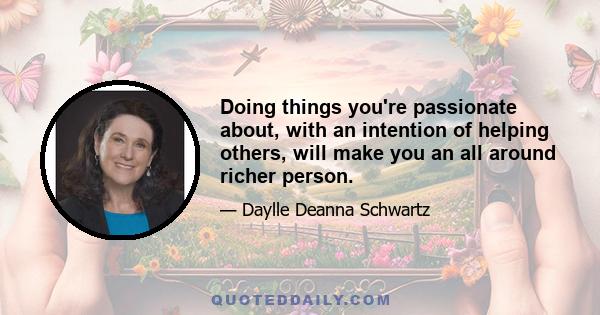 Doing things you're passionate about, with an intention of helping others, will make you an all around richer person.