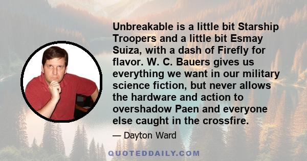 Unbreakable is a little bit Starship Troopers and a little bit Esmay Suiza, with a dash of Firefly for flavor. W. C. Bauers gives us everything we want in our military science fiction, but never allows the hardware and