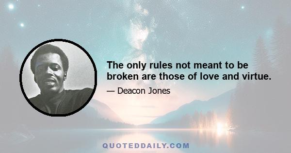 The only rules not meant to be broken are those of love and virtue.