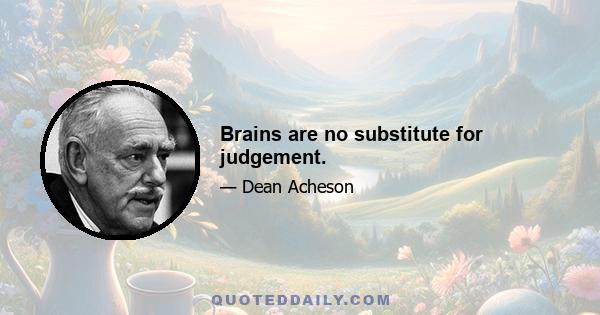 Brains are no substitute for judgement.