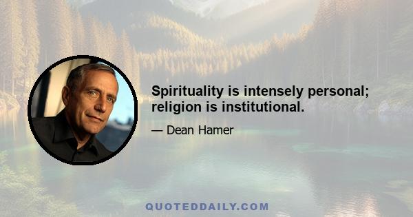 Spirituality is intensely personal; religion is institutional.