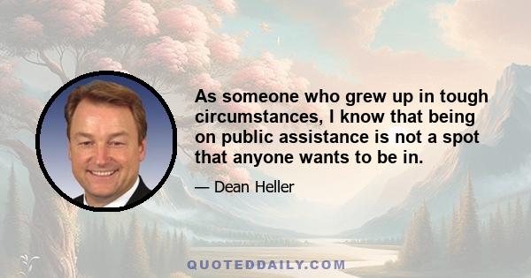 As someone who grew up in tough circumstances, I know that being on public assistance is not a spot that anyone wants to be in.