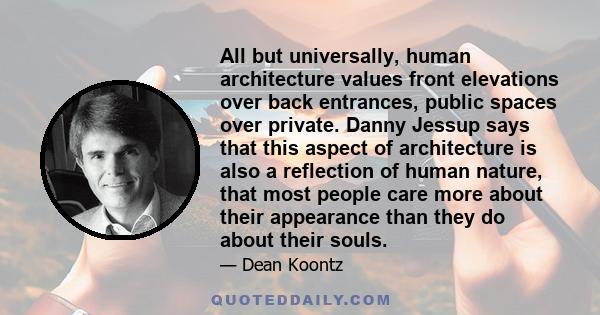 All but universally, human architecture values front elevations over back entrances, public spaces over private. Danny Jessup says that this aspect of architecture is also a reflection of human nature, that most people