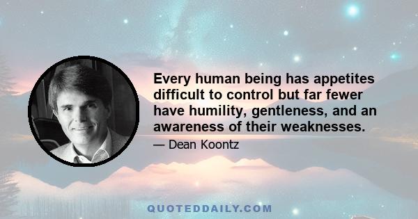 Every human being has appetites difficult to control but far fewer have humility, gentleness, and an awareness of their weaknesses.