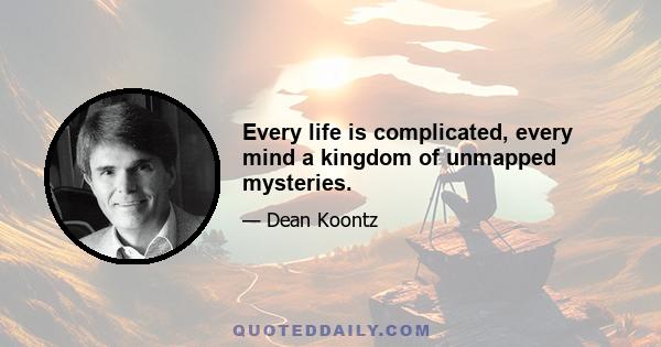 Every life is complicated, every mind a kingdom of unmapped mysteries.